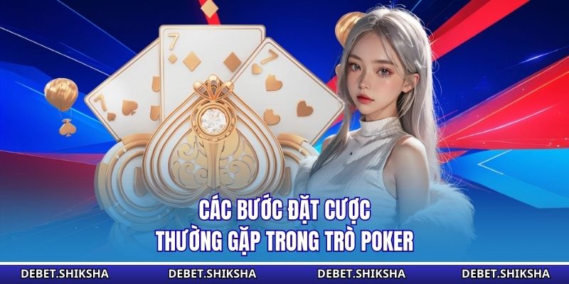 Các bước đặt cược thường gặp trong trò poker