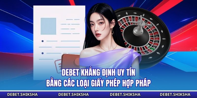 DEBET khẳng định uy tín bằng các loại giấy phép hợp pháp