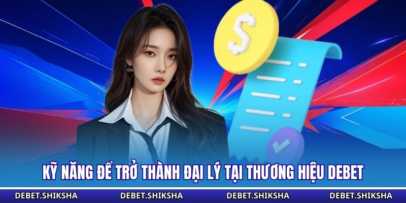 Kỹ năng để trở thành đại lý tại thương hiệu Debet