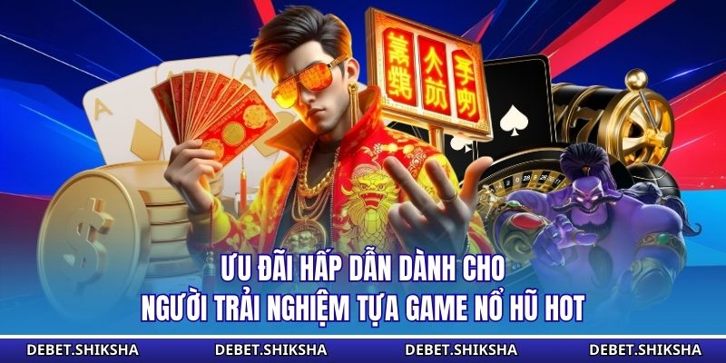 Ưu đãi hấp dẫn dành cho người trải nghiệm tựa game nổ hũ hot 